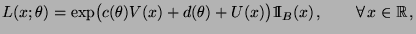 $\displaystyle L(x;\theta)=\exp\bigl(c(\theta)V(x)+d(\theta)+
 U(x)\bigr){1\hspace{-1mm}{\rm I}}_B(x)\,,\qquad\forall\, x\in \mathbb{R}\,,$