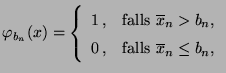 $\displaystyle \varphi_{b_n}(x)=\left\{\begin{array}{ll} 1\,, &\mbox{falls
$\ov...
..._n>b_n$,}\\
0\,, &\mbox{falls $\overline x_n\le b_n$,}
\end{array}\right.
$
