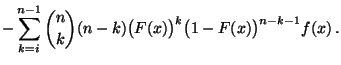 $\displaystyle -\sum\limits_{k=i}^{n-1} {n\choose
k}(n-k)\bigl(F(x)\bigr)^k\bigl(1-F(x)\bigr)^{n-k-1}f(x)\,.$