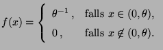 $\displaystyle f(x)=\left\{\begin{array}{ll} \theta^{-1}\,, & \mbox{falls $x\in(0,\theta)$,}\\
0\,, & \mbox{falls $x\not\in(0,\theta)$.}
\end{array}\right.
$