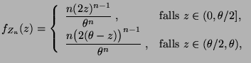 $\displaystyle f_{Z_n}(z)=\left\{\begin{array}{ll}\displaystyle
 \frac{n(2z)^{n-...
...n-1}}{\theta^n}\;, &
 \mbox{falls $z\in(\theta/2,\theta)$,}
 \end{array}\right.$