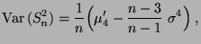 $\displaystyle {\rm Var\,}
 (S_n^2)=\frac{1}{n}\Bigl(\mu^\prime_4-\frac{n-3}{n-1}\;\sigma^4\Bigr)\;,$