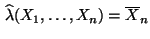 $\displaystyle \,\widehat \lambda(X_1,\ldots,X_n)=\overline X_n
$