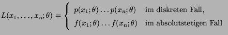 $\displaystyle L(x_1,\ldots,x_n;\theta)= \left\{\begin{array}{ll}
 p(x_1;\theta)...
...heta)\ldots
 f(x_n;\theta) & \mbox{im absolutstetigen Fall}
 \end{array}\right.$