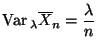 $\displaystyle {\rm Var\,}_\lambda\overline X_n=\frac{\lambda}{n}$