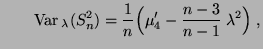 $\displaystyle \qquad
{\rm Var\,}_\lambda
(S_n^2)=\frac{1}{n}\Bigl(\mu^\prime_4-\frac{n-3}{n-1}\;\lambda^2\Bigr)\;,
$