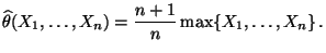$\displaystyle \widehat\theta(X_1,\ldots,X_n)=\frac{n+1}{n}\max\{X_1,\ldots,X_n\}\,.
$