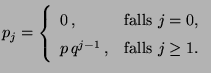 $\displaystyle p_j=\left\{\begin{array}{ll} 0\,, &\mbox{falls $j=0$,}\\
p\,q^{j-1}\,, &\mbox{falls $j\ge 1$.}
\end{array}\right.
$