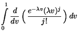 $\displaystyle \int\limits_0^1\displaystyle\frac{d}{dv}\,\Bigl(\,\frac{
e^{-\lambda v}(\lambda v)^j}{j!}\,\Bigr)\,dv$