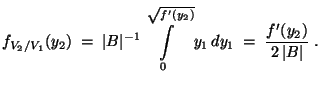 $\displaystyle f_{V_2/V_1}(y_2)\;=\;\vert B\vert^{-1}\int\limits_0^{\sqrt{f^\prime(y_2)}}y_1\,
dy_1 \;=\;\frac{f^\prime(y_2)}{2\,\vert B\vert}\;.
$