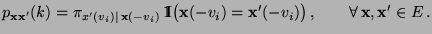 $\displaystyle p_{{\mathbf{x}}{\mathbf{x}}^\prime}(k)=\pi_{x^\prime(v_i)\mid\, {...
...}^\prime(-v_i)\bigr)\,,\qquad\forall\, {\mathbf{x}},{\mathbf{x}}^\prime\in E\,.$