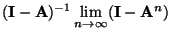 $\displaystyle ({\mathbf{I}}-{\mathbf{A}})^{-1}\lim\limits_{n\to\infty}({\mathbf{I}}-{\mathbf{A}}^n)$