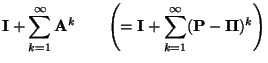 $\displaystyle {\mathbf{I}}+\sum\limits_{k=1}^\infty {\mathbf{A}}^k \qquad\Biggl...
...\mathbf{I}}+\sum\limits_{k=1}^\infty ({\mathbf{P}}-{\boldsymbol{\Pi}})^k\Biggr)$