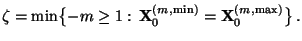 $\displaystyle \zeta=\min\bigl\{-m\ge 1:\,{\mathbf{X}}_0^{(m,\min)}={\mathbf{X}}_0^{(m,\max)}\bigr\}\,.$