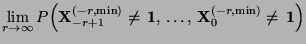 $\displaystyle \lim\limits_{r\to\infty}
P\Bigl({\mathbf{X}}_{-r+1}^{(-r,\min)}\not={\,{\bf 1}},\,\ldots,\,
{\mathbf{X}}_0^{(-r,\min)}\not={\,{\bf 1}}\Bigr)$