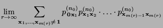 $\displaystyle \lim\limits_{r\to\infty}
\sum\limits_{{\mathbf{x}}_1,\ldots,{\mat...
...hbf{x}}_2}\cdot\ldots\cdot
p^{(n_0)}_{{\mathbf{x}}_{m(r)-1}{\mathbf{x}}_{m(r)}}$