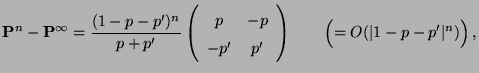 $\displaystyle {\mathbf{P}}^n-{\mathbf{P}}^\infty=\frac{(1-p-p^\prime)^n}{p+p^\p...
...& p^\prime \end{array}\right)\qquad\Bigl(=O(\vert 1-p-p^\prime\vert^n)\Bigr)\,,$