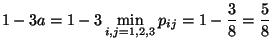 $\displaystyle 1-3a=1-3\min\limits_{i,j=1,2,3} p_{ij}= 1-\frac{3}{8}=\frac{5}{8}
$