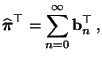 $\displaystyle \widehat{{\boldsymbol{\pi}}}^\top=\sum_{n=0}^\infty {\mathbf{b}}_n^\top\,,$