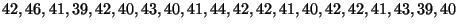 $\displaystyle 42, 46, 41, 39, 42, 40, 43, 40, 41, 44, 42, 42, 41, 40, 42, 42,
41, 43, 39, 40
$