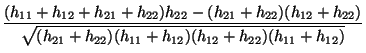 $\displaystyle \frac{\displaystyle(h_{11}+h_{12}+h_{21} +h_{22})
h_{22}-(h_{21}+...
...splaystyle
\sqrt{(h_{21}+h_{22})(h_{11}+h_{12})(h_{12}+h_{22})(h_{11}+h_{12})}}$