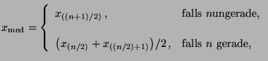 $\displaystyle x_{\rm med}=\left\{\begin{array}{ll} x_{((n+1)/2)}\,,&\mbox{falls...
..._{(n/2)}+x_{((n/2)+1)}\bigr)/2\,,&\mbox{falls $n$\ gerade,} \end{array} \right.$