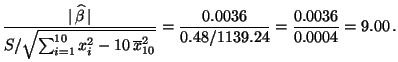 $\displaystyle \frac{\vert\,\widehat\beta\,\vert}{S/\sqrt{\sum_{i=1}^{10}x_i^2-1...
...overline
x^2_{10}}}=
\frac{0.0036}{0.48/1139.24}=\frac{0.0036}{0.0004}=9.00\,.
$
