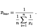 $\displaystyle \overline x_{\rm har}=\frac{1}{\displaystyle
\frac{1}{n}\sum\limits_{i=1}^n\frac{1}{x_i}}\;.
$