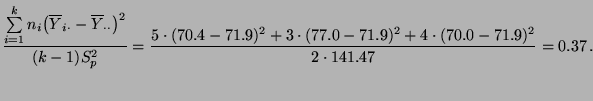 $\displaystyle \frac{\sum\limits_{i=1}^k n_i\bigl(\overline Y_{i\cdot}- \overlin...
...(70.4-71.9)^2+3\cdot(77.0-71.9)^2
+4\cdot(70.0-71.9)^2}{2\cdot 141.47}=0.37\,.
$