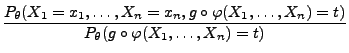 $\displaystyle \frac{P_\theta(X_1=x_1,\ldots,X_n=x_n,g\circ\varphi(X_1,\ldots,X_n)=t)}{
P_\theta(g\circ\varphi(X_1,\ldots,X_n)=t)}$