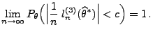 $\displaystyle \lim\limits_{n\to\infty}
 P_\theta\Bigl(\Bigl\vert\frac{1}{n}\;l_n^{(3)}(\widehat\theta^*)\Bigr\vert<c\Bigr)=1\,.$