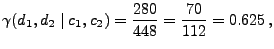 $\displaystyle \gamma(d_1,d_2\mid c_1,c_2)=\frac{280}{448}= \frac{70}{112}=
0.625\,,
$