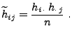 $\displaystyle \widetilde h_{ij} =\frac{h_{i\,\cdot}\,h_{\cdot\, j}}{n}\;.
$