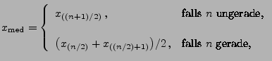 $\displaystyle x_{\rm med}=\left\{\begin{array}{ll} x_{((n+1)/2)}\,,&\mbox{falls...
...(n/2)}+x_{((n/2)+1)}\bigr)/2\,,&\mbox{falls $n$\ gerade,}
 \end{array}
 \right.$