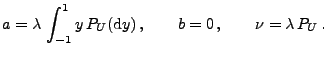 $\displaystyle a=\lambda \,\int_{-1}^1 y\,P_U({\rm d}y)\,,\qquad b=0\,,\qquad\nu=\lambda\,P_U\,.$
