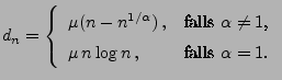 $\displaystyle d_n=\left\{\begin{array}{ll} \mu(n-n^{1/\alpha})\,, & \mbox{falls...
...pha\not=1$,}\\
\mu \,n\log n\,,& \mbox{falls $\alpha=1$.}
\end{array}\right.
$
