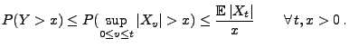 $\displaystyle P(Y> x)\le P(\sup_{0\le v\le t}\vert X_v\vert> x)\le
\frac{{\mathbb{E}\,}\vert X_t\vert}{x}\qquad\forall\,t,x>0\,.
$