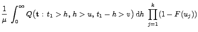 $\displaystyle \frac{1}{\mu}\;\int_0^\infty
Q\bigl({\mathbf{t}}:\,t_1>h,\,h>u,\,t_1-h>v\bigr)\, {\rm d}h\;\prod_{j=1}^k(1-F(u_j))$