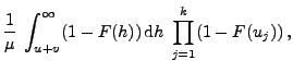 $\displaystyle \frac{1}{\mu}\;\int_{u+v}^\infty (1-F(h))\,{\rm d}h
\;\prod_{j=1}^k(1-F(u_j))\,,$