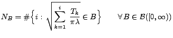 $\displaystyle N_B=\char93 \Bigl\{i:\,\sqrt{\sum_{k=1}^i\;\frac{T_k}{\pi\lambda}}\in
B\Bigr\}\qquad\forall\,B\in\mathcal{B}([0,\infty))
$