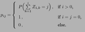 $\displaystyle p_{ij}=\left\{\begin{array}{ll} P\Bigl(\sum\limits_{k=1}^i
Z_{1,k...
...$i>0$,}\\
1\,, &\mbox{if $i=j=0$,}\\
0\,, &\mbox{else.}
\end{array}\right.
$