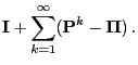 $\displaystyle {\mathbf{I}}+\sum\limits_{k=1}^\infty
({\mathbf{P}}^k-{\boldsymbol{\Pi}})\,.$