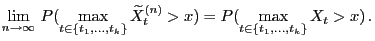 $\displaystyle \lim_{n\to\infty} P(\max_{t\in\{t_1,\ldots,t_k\}} \widetilde
X^{(n)}_t> x)=P(\max_{t\in\{t_1,\ldots,t_k\}} X_t> x) .
$