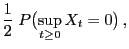 $\displaystyle \frac{1}{2}\;P\bigl(\sup_{t\ge 0}X_t =0\bigr) ,$