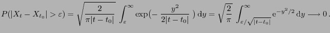 $\displaystyle P(\vert X_t-X_{t_0}\vert>\varepsilon) = \sqrt{\frac{2}{\pi
\vert ...
...\sqrt{\vert t-t_0\vert}}^\infty
{\rm e}^{-y^2/2} {\rm d}y\longrightarrow 0 .
$