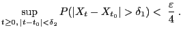 $\displaystyle \sup_{t\ge 0,  \vert t-t_0\vert<\delta_2}P(\vert X_t-X_{t_0}\vert>\delta_1)
<\;\frac{\varepsilon}{4} \;.
$