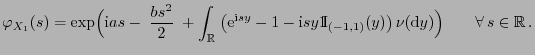 $\displaystyle \varphi_{X_1}(s)=\exp\Bigl({\rm i}as-\;\frac{bs^2}{2}\;+\int_\mat...
...\rm I}}_{(-1,1)}(y)\bigr) \nu({\rm d}y)\Bigr) \qquad\forall s\in\mathbb{R} .$