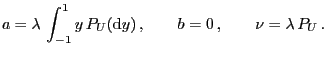 $\displaystyle a=\lambda  \int_{-1}^1 y P_U({\rm d}y) ,\qquad b=0 ,\qquad\nu=\lambda P_U .$