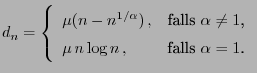 $\displaystyle d_n=\left\{\begin{array}{ll} \mu(n-n^{1/\alpha}) , & \mbox{falls...
...pha\not=1$,}\\
\mu  n\log n ,& \mbox{falls $\alpha=1$.}
\end{array}\right.
$