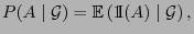 $\displaystyle P(A\mid\mathcal{G})={\mathbb{E} }({1\hspace{-1mm}{\rm I}}(A)\mid\mathcal{G}) ,
$